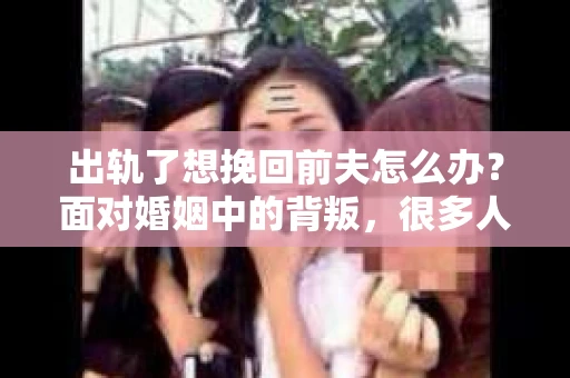 出轨了想挽回前夫怎么办？面对婚姻中的背叛，很多人都会感到痛苦和无助。但生活总是充满了转机，如果你真心想要挽回前夫，那么以下这些方法或许能给你一些启示。