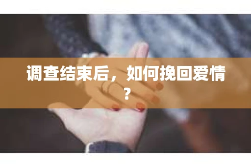调查结束后,如何挽回爱情? 调查结束后,如何挽回爱情?
