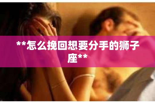 **怎么挽回想要分手的狮子座**