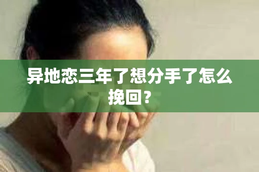 异地恋三年了想分手了怎么挽回？