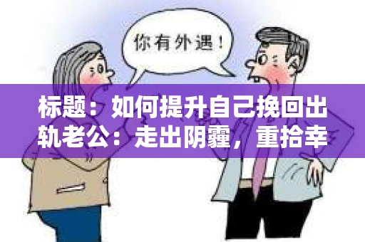 标题：如何提升自己挽回出轨老公：走出阴霾，重拾幸福