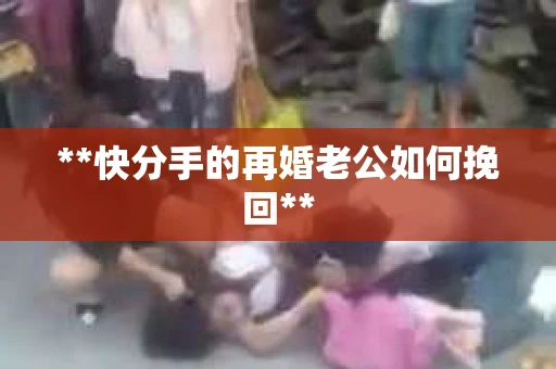 **快分手的再婚老公如何挽回**