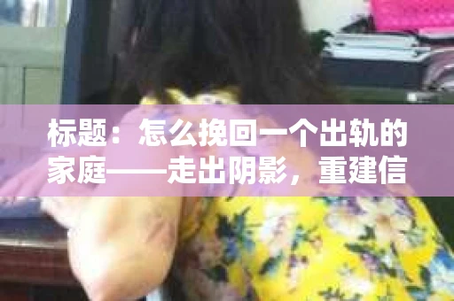 标题：怎么挽回一个出轨的家庭——走出阴影，重建信任之路