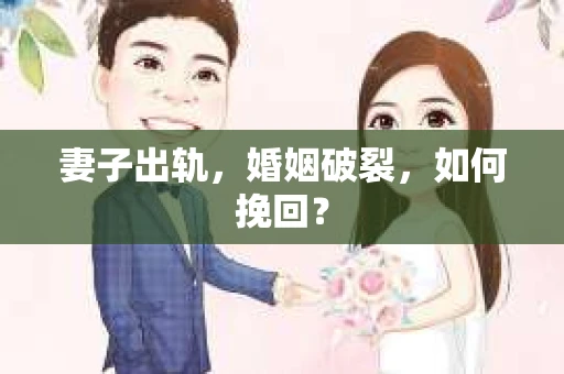 妻子出轨，婚姻破裂，如何挽回？
