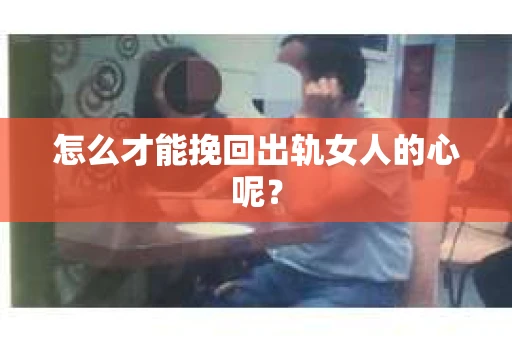 怎么才能挽回出轨女人的心呢？