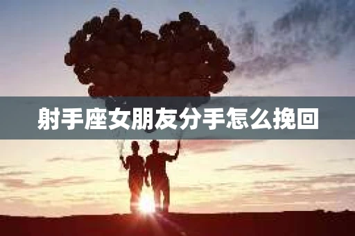 射手座女朋友分手怎么挽回