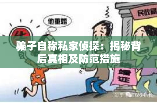 骗子自称私家侦探：揭秘背后真相及防范措施