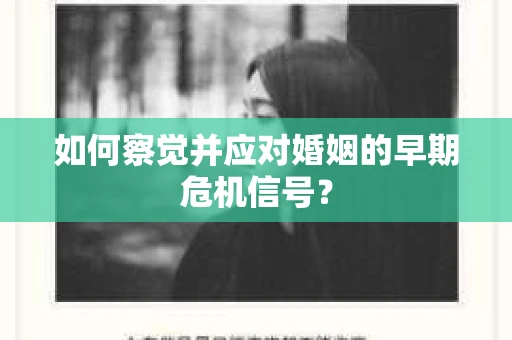 如何察觉并应对婚姻的早期危机信号? 如何察觉并应对婚姻的早期危机信号?