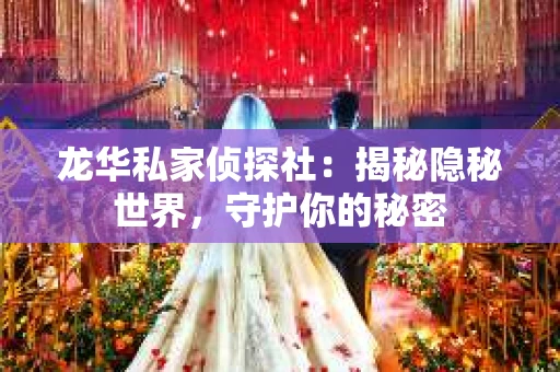 龙华私家侦探社：揭秘隐秘世界，守护你的秘密