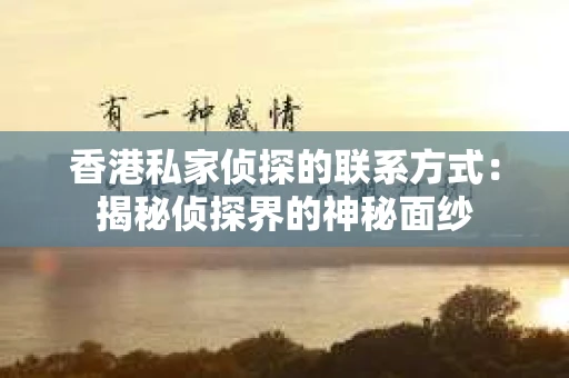 香港私家侦探的联系方式：揭秘侦探界的神秘面纱