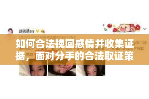 如何合法挽回感情并收集证据,面对分手的合法取证策略 如何合法挽回感情并收集证据,面对分手的合法取证策略