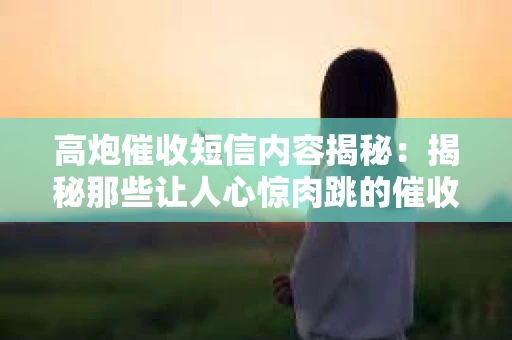 高炮催收短信内容揭秘：揭秘那些让人心惊肉跳的催收手段
