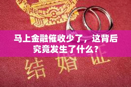 马上金融催收少了，这背后究竟发生了什么？