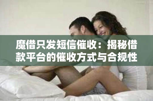 魔借只发短信催收：揭秘借款平台的催收方式与合规性