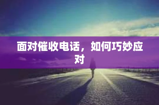 面对催收电话，如何巧妙应对