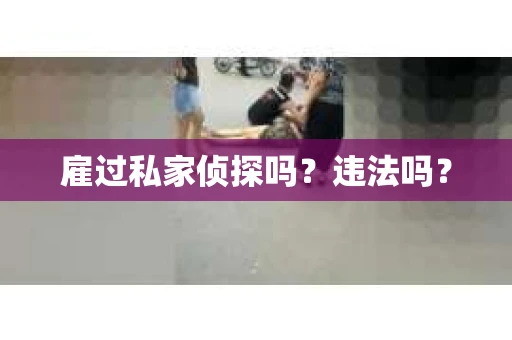 雇过私家侦探吗？违法吗？