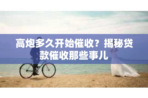 高炮多久开始催收？揭秘贷款催收那些事儿