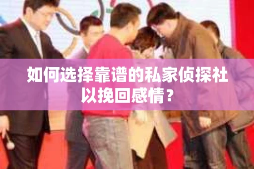 如何选择靠谱的私家侦探社以挽回感情？