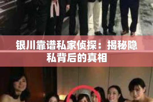 银川靠谱私家侦探：揭秘隐私背后的真相