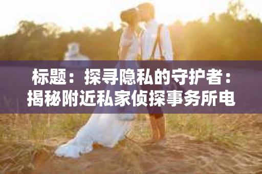 标题：探寻隐私的守护者：揭秘附近私家侦探事务所电话