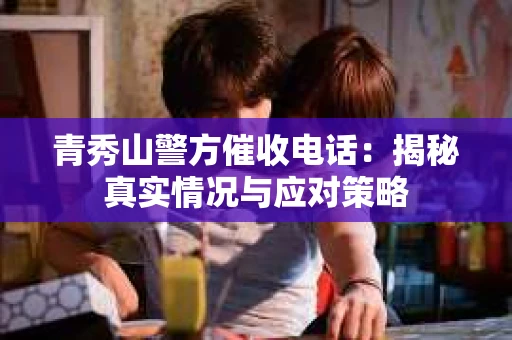 青秀山警方催收电话：揭秘真实情况与应对策略