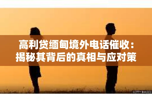 高利贷缅甸境外电话催收：揭秘其背后的真相与应对策略