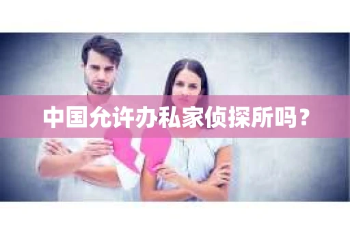 中国允许办私家侦探所吗？