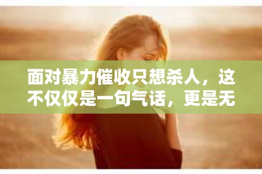 面对暴力催收只想杀人，这不仅仅是一句气话，更是无数借款人内心深处的恐惧。在这个看似光鲜亮丽的现代社会，暴力催收现象却如同毒瘤般蔓延，让人防不胜防。今天，我们就来聊聊这个沉重的话题，揭开暴力催收的冰山一角。