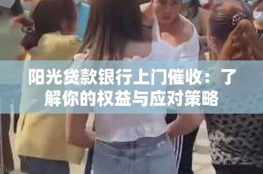 阳光贷款银行上门催收：了解你的权益与应对策略