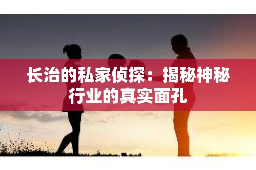 长治的私家侦探：揭秘神秘行业的真实面孔