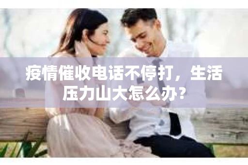 疫情催收电话不停打，生活压力山大怎么办？