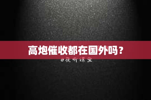 高炮催收都在国外吗？