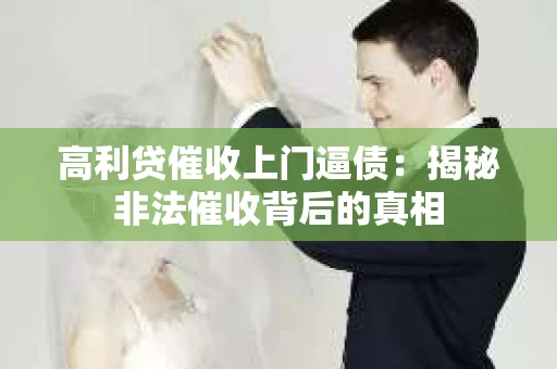 高利贷催收上门逼债：揭秘非法催收背后的真相