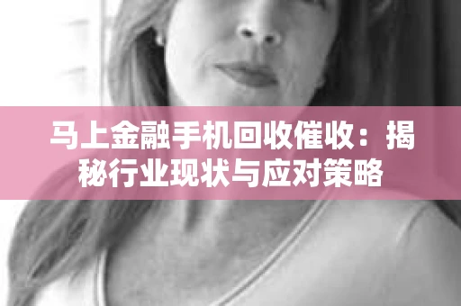 马上金融手机回收催收：揭秘行业现状与应对策略