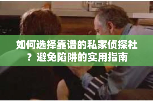 如何选择靠谱的私家侦探社?避免陷阱的实用指南 如何选择靠谱的私家侦探社?避免陷阱的实用指南