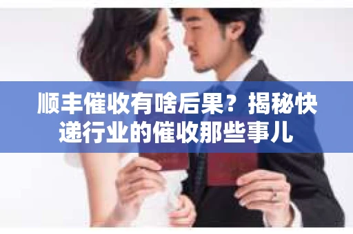 顺丰催收有啥后果？揭秘快递行业的催收那些事儿