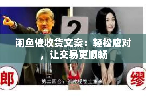 闲鱼催收货文案：轻松应对，让交易更顺畅