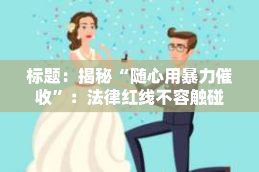 标题：揭秘“随心用暴力催收”：法律红线不容触碰