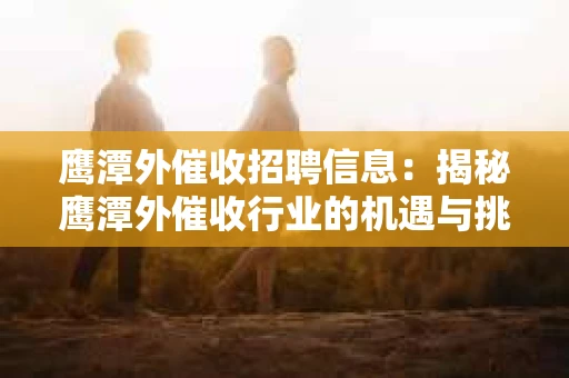 鹰潭外催收招聘信息：揭秘鹰潭外催收行业的机遇与挑战