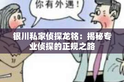 银川私家侦探龙铭：揭秘专业侦探的正规之路