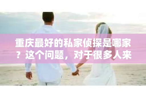 重庆最好的私家侦探是哪家？这个问题，对于很多人来说，可能是一个出于无奈的选择。在这个快节奏的社会，有些人可能因为婚姻、家庭、工作等原因，需要寻求私家侦探的帮助。那么，在重庆，哪家私家侦探是众人眼中的佼佼者呢？今天，我就来和大家聊聊这个话题。