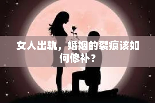 女人出轨，婚姻的裂痕该如何修补？