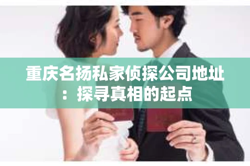 重庆名扬私家侦探公司地址：探寻真相的起点