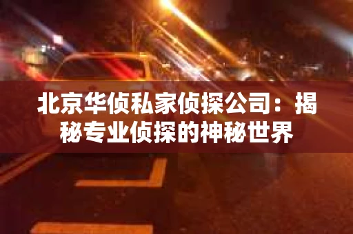 北京华侦私家侦探公司：揭秘专业侦探的神秘世界