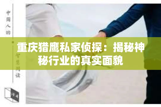 重庆猎鹰私家侦探：揭秘神秘行业的真实面貌