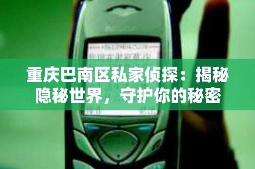 重庆巴南区私家侦探：揭秘隐秘世界，守护你的秘密