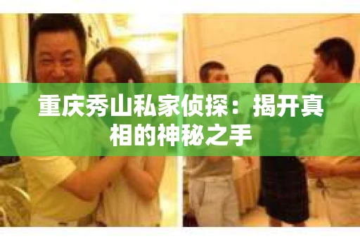 重庆秀山私家侦探：揭开真相的神秘之手