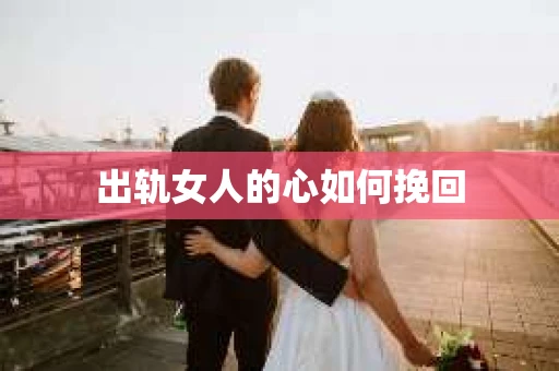 出轨女人的心如何挽回