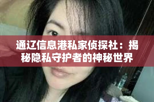 通辽信息港私家侦探社：揭秘隐私守护者的神秘世界