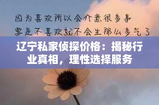 辽宁私家侦探价格:揭秘行业真相,理性选择服务 辽宁私家侦探价格:揭秘行业真相,理性选择服务